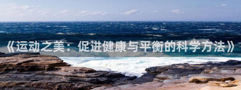 意昂2体育注册登录入口：《运动之美：促进健康与平衡的科学方法》