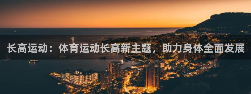 意昂2体育平台注册：长高运动：体育运动长高新主题，助力身体全面发展