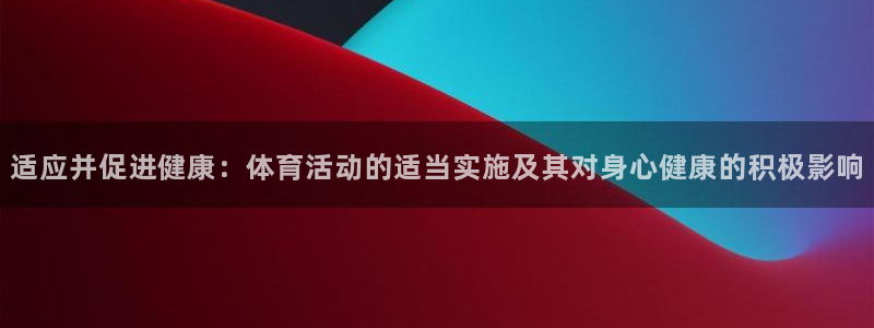 意昂2平台：适应并促进健康：体育活动的适当实施及其对身心健康的积极影响