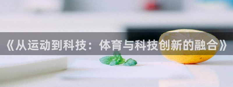 意昂3官网：《从运动到科技：体育与科技创新的融合》