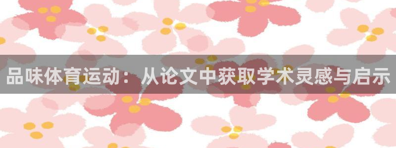 意昂体育官网：品味体育运动：从论文中获取学术灵感与启示