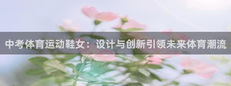 意昂kgame：中考体育运动鞋女：设计与创新引领未来体育潮流