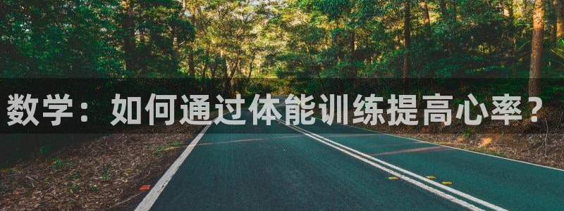 意昂2平台注册入口：数学：如何通过体能训练提高心率？