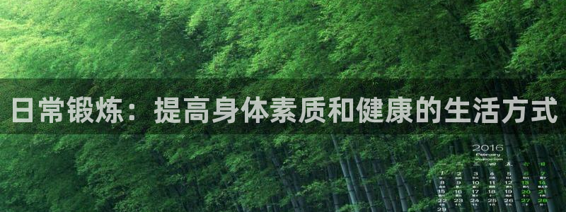 意昂2平台：日常锻炼：提高身体素质和健康的生活方式