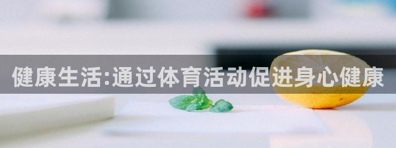 意昂2体育论坛：健康生活:通过体育活动促进身心健康