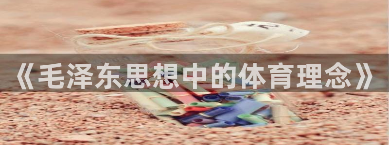 意昂2体育凯捷平台主管：《毛泽东思想中的体育理念》