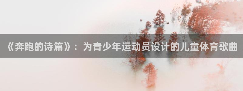 意昂22体育：《奔跑的诗篇》：为青少年运动员设计的儿童体育歌曲