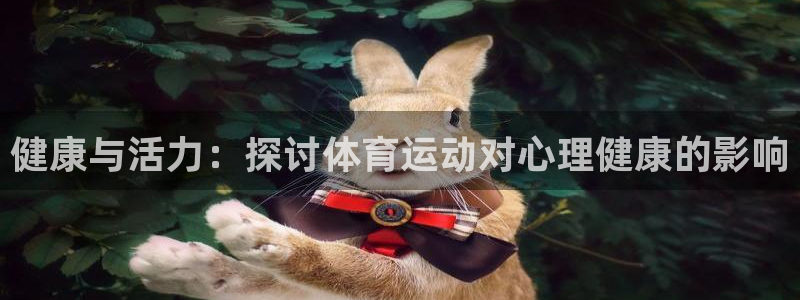 www.意昂2体育.com：健康与活力：探讨体育运动对心理健康的影响